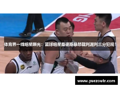 体育界一线明星曝光：篮球明星桑德斯暴怒裁判漏判三分犯规！