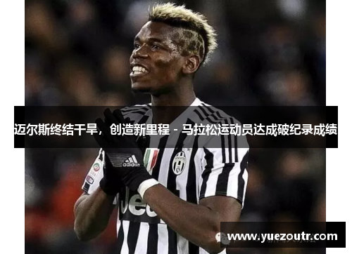 迈尔斯终结干旱，创造新里程 - 马拉松运动员达成破纪录成绩