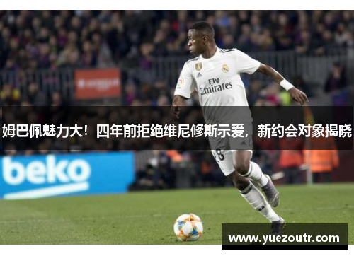 姆巴佩魅力大！四年前拒绝维尼修斯示爱，新约会对象揭晓